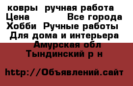 ковры  ручная работа › Цена ­ 2 500 - Все города Хобби. Ручные работы » Для дома и интерьера   . Амурская обл.,Тындинский р-н